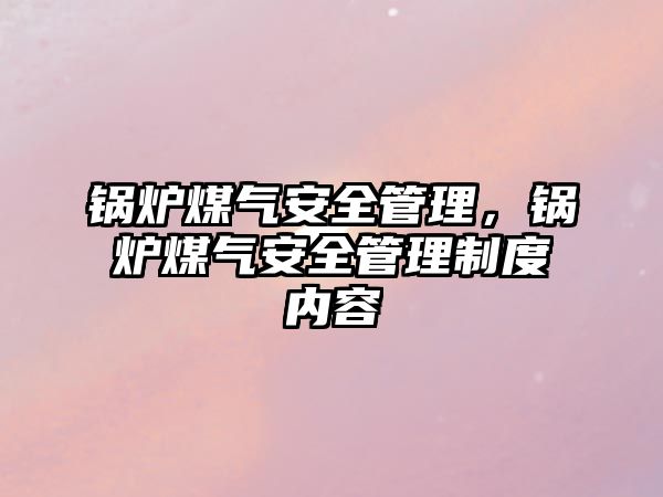 鍋爐煤氣安全管理，鍋爐煤氣安全管理制度內容