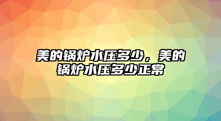 美的鍋爐水壓多少，美的鍋爐水壓多少正常