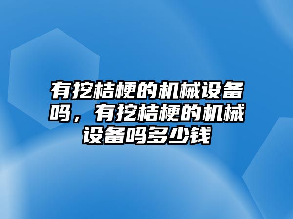 有挖桔梗的機械設備嗎，有挖桔梗的機械設備嗎多少錢