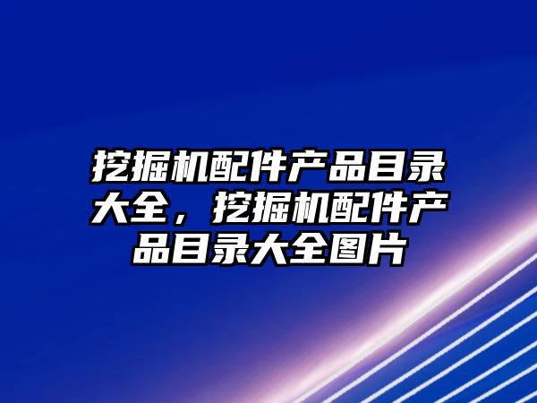 挖掘機配件產品目錄大全，挖掘機配件產品目錄大全圖片