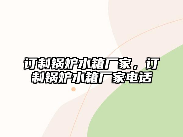 訂制鍋爐水箱廠家，訂制鍋爐水箱廠家電話