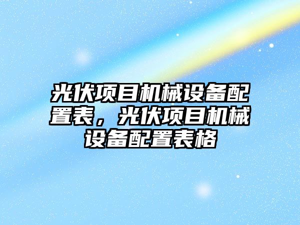 光伏項目機械設備配置表，光伏項目機械設備配置表格