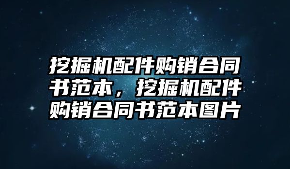 挖掘機(jī)配件購(gòu)銷合同書范本，挖掘機(jī)配件購(gòu)銷合同書范本圖片