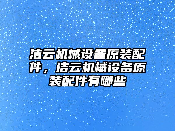 潔云機械設備原裝配件，潔云機械設備原裝配件有哪些