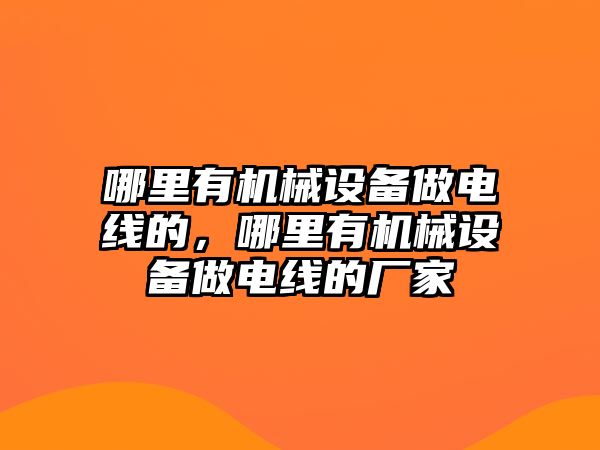 哪里有機械設備做電線的，哪里有機械設備做電線的廠家