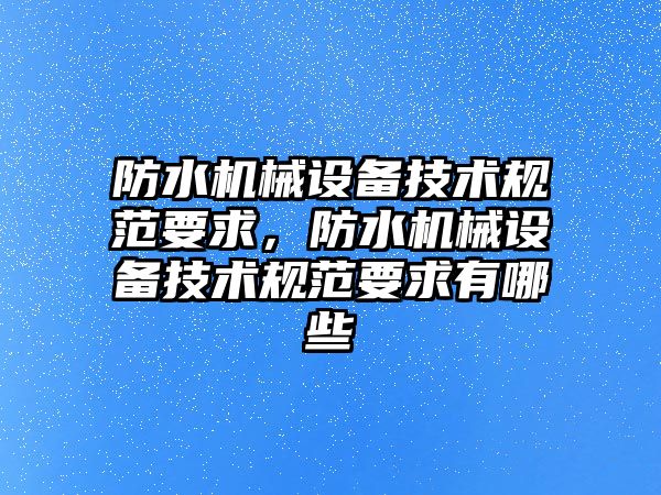 防水機械設備技術規范要求，防水機械設備技術規范要求有哪些