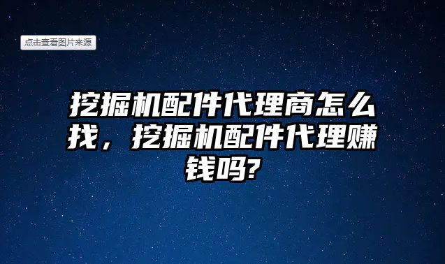 挖掘機配件代理商怎么找，挖掘機配件代理賺錢嗎?