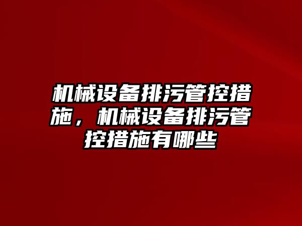 機械設備排污管控措施，機械設備排污管控措施有哪些