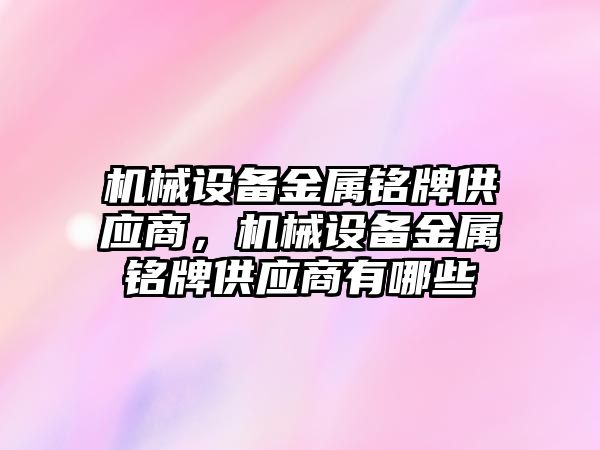 機械設備金屬銘牌供應商，機械設備金屬銘牌供應商有哪些