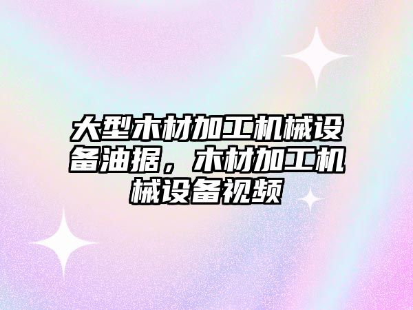 大型木材加工機械設備油據，木材加工機械設備視頻