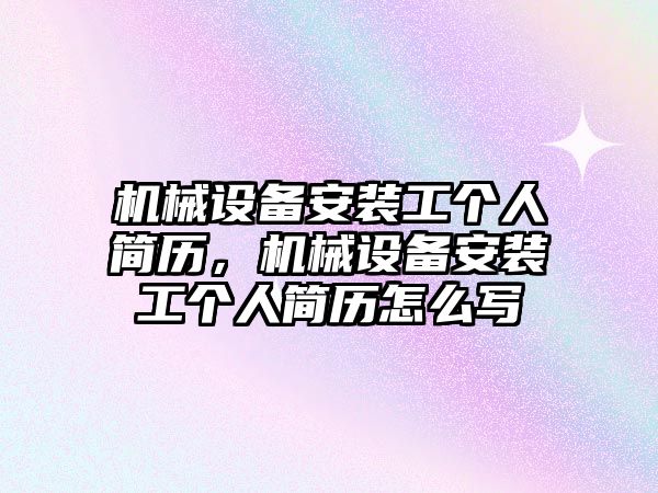 機械設(shè)備安裝工個人簡歷，機械設(shè)備安裝工個人簡歷怎么寫