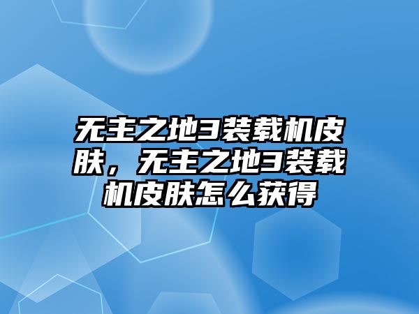 無主之地3裝載機皮膚，無主之地3裝載機皮膚怎么獲得