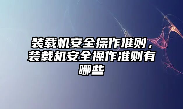 裝載機安全操作準則，裝載機安全操作準則有哪些