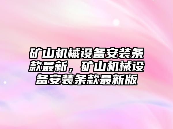 礦山機械設備安裝條款最新，礦山機械設備安裝條款最新版