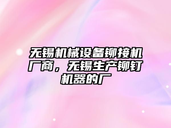 無錫機械設備鉚接機廠商，無錫生產鉚釘機器的廠