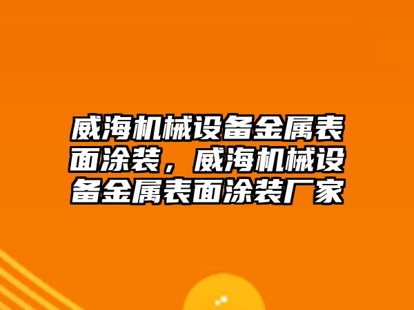 威海機械設備金屬表面涂裝，威海機械設備金屬表面涂裝廠家