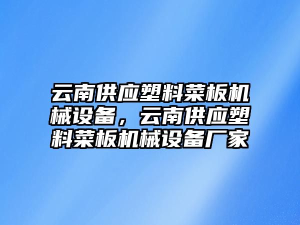 云南供應塑料菜板機械設備，云南供應塑料菜板機械設備廠家