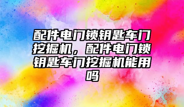 配件電門鎖鑰匙車門挖掘機，配件電門鎖鑰匙車門挖掘機能用嗎