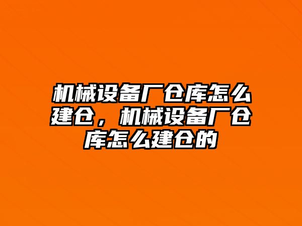 機械設備廠倉庫怎么建倉，機械設備廠倉庫怎么建倉的