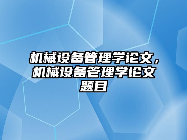 機械設備管理學論文，機械設備管理學論文題目