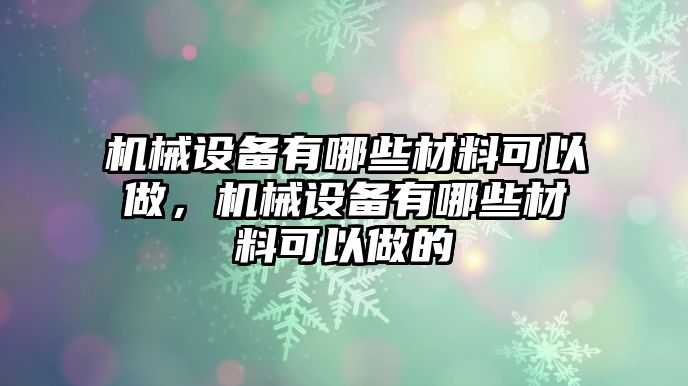 機械設備有哪些材料可以做，機械設備有哪些材料可以做的