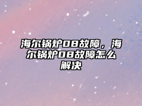 海爾鍋爐08故障，海爾鍋爐08故障怎么解決