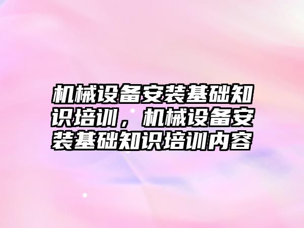 機械設備安裝基礎知識培訓，機械設備安裝基礎知識培訓內容