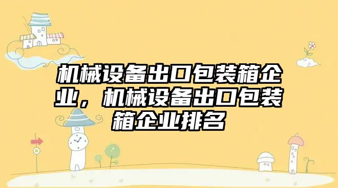 機械設(shè)備出口包裝箱企業(yè)，機械設(shè)備出口包裝箱企業(yè)排名