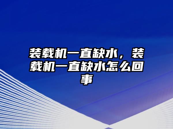 裝載機一直缺水，裝載機一直缺水怎么回事