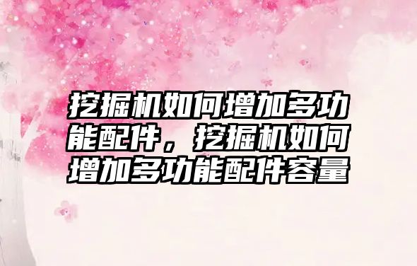 挖掘機如何增加多功能配件，挖掘機如何增加多功能配件容量