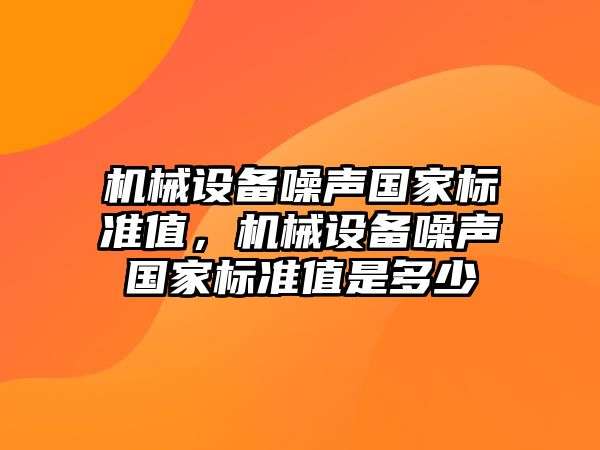 機械設備噪聲國家標準值，機械設備噪聲國家標準值是多少