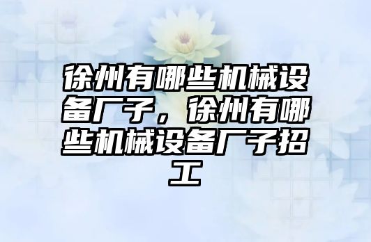 徐州有哪些機械設備廠子，徐州有哪些機械設備廠子招工