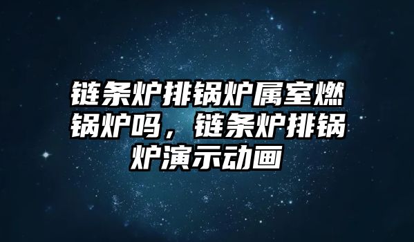 鏈條爐排鍋爐屬室燃鍋爐嗎，鏈條爐排鍋爐演示動畫