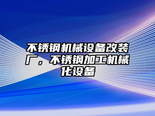 不銹鋼機械設(shè)備改裝廠，不銹鋼加工機械化設(shè)備