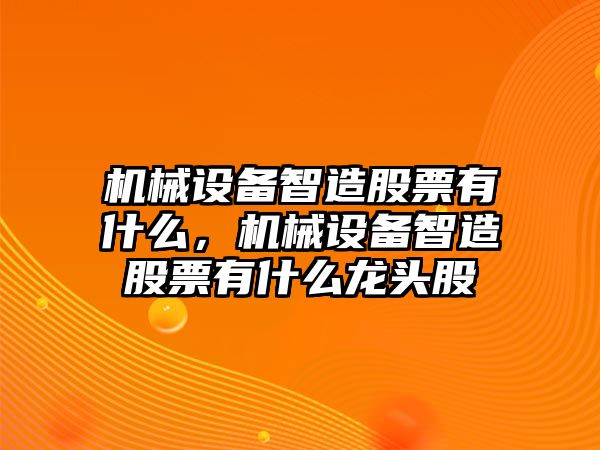 機械設備智造股票有什么，機械設備智造股票有什么龍頭股