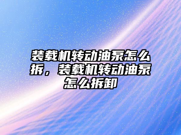 裝載機轉動油泵怎么拆，裝載機轉動油泵怎么拆卸