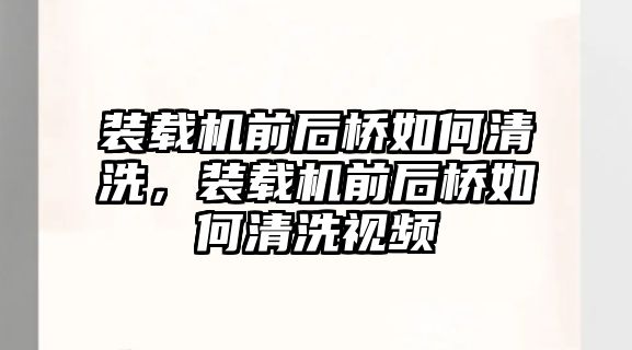 裝載機前后橋如何清洗，裝載機前后橋如何清洗視頻