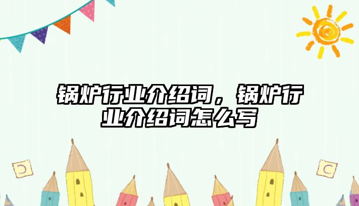 鍋爐行業介紹詞，鍋爐行業介紹詞怎么寫