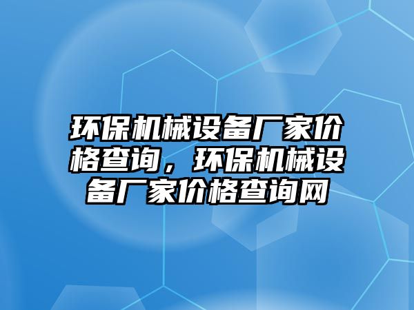 環保機械設備廠家價格查詢，環保機械設備廠家價格查詢網