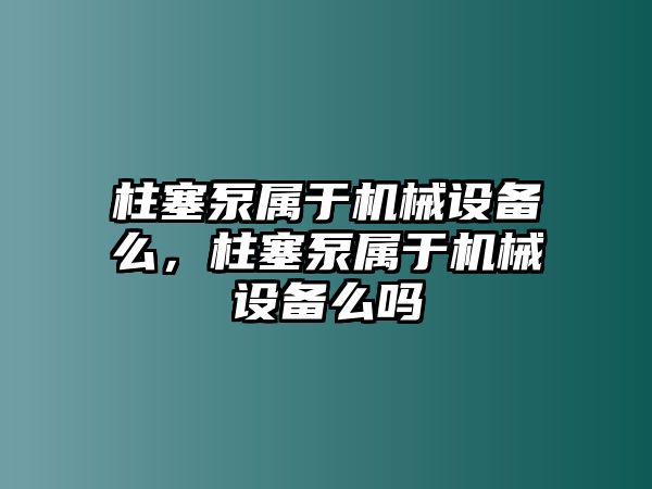 柱塞泵屬于機械設備么，柱塞泵屬于機械設備么嗎