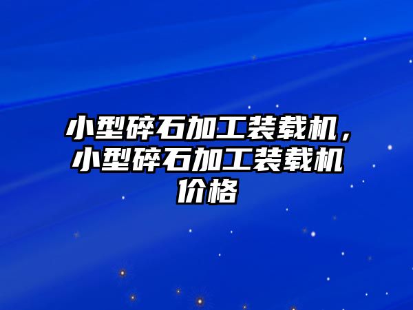 小型碎石加工裝載機，小型碎石加工裝載機價格