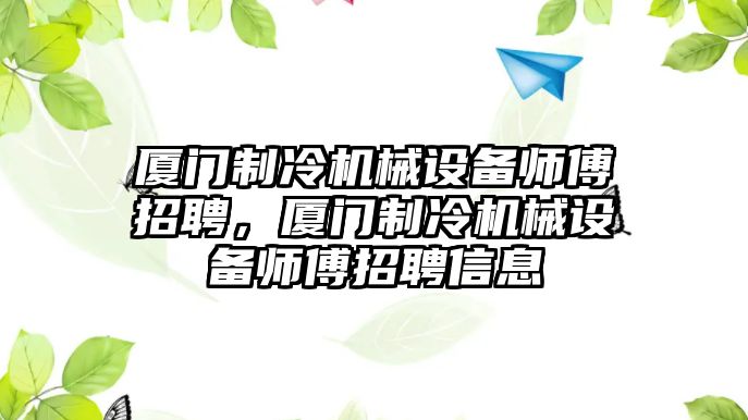 廈門制冷機(jī)械設(shè)備師傅招聘，廈門制冷機(jī)械設(shè)備師傅招聘信息