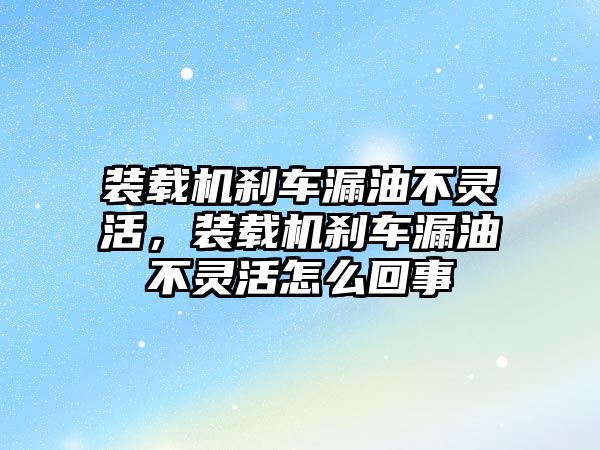 裝載機剎車漏油不靈活，裝載機剎車漏油不靈活怎么回事