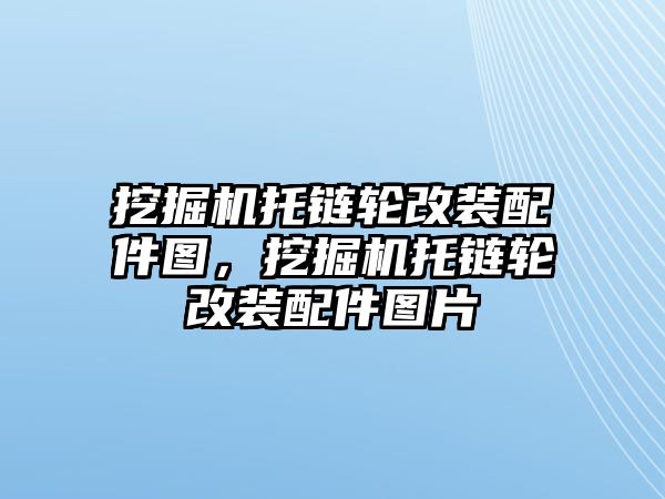 挖掘機托鏈輪改裝配件圖，挖掘機托鏈輪改裝配件圖片