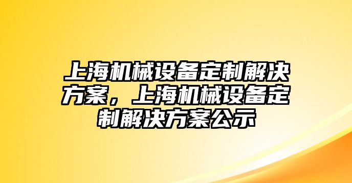 上海機械設備定制解決方案，上海機械設備定制解決方案公示