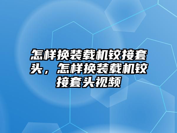 怎樣換裝載機鉸接套頭，怎樣換裝載機鉸接套頭視頻