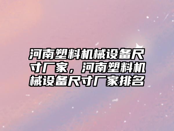 河南塑料機械設(shè)備尺寸廠家，河南塑料機械設(shè)備尺寸廠家排名