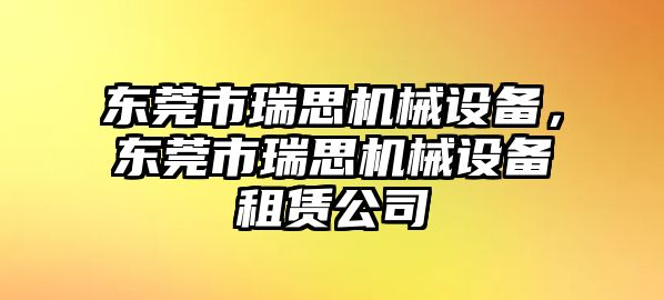 東莞市瑞思機械設備，東莞市瑞思機械設備租賃公司