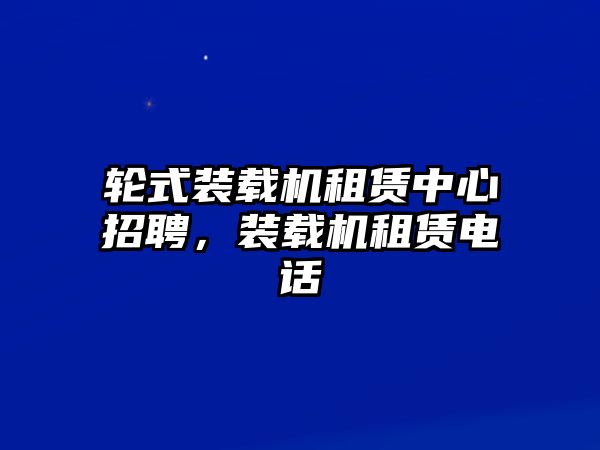 輪式裝載機租賃中心招聘，裝載機租賃電話