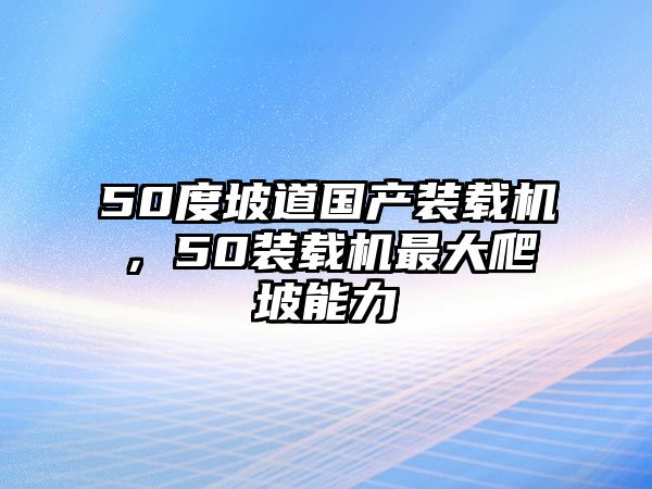 50度坡道國產裝載機，50裝載機最大爬坡能力